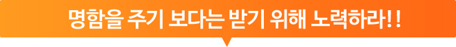 명함을 주기 보다는 받기 위해 노력하라!